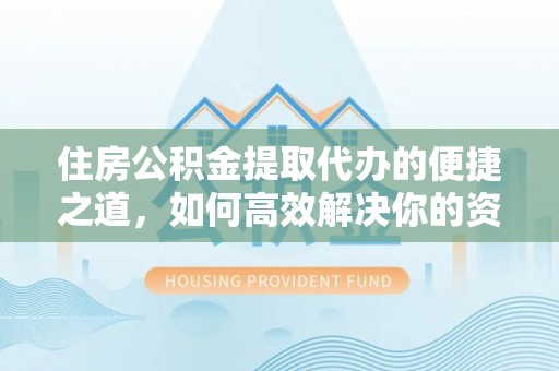 大通住房公积金提取代办的便捷之道，如何高效解决你的资金需求